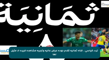 تردد قياسي.. قناة ثمانية تقدم جودة عرض عالية وتجربة مشاهدة فريدة لا مثيل لها